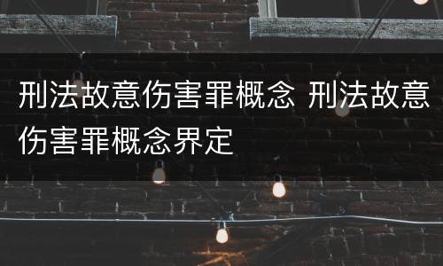 刑法故意伤害罪概念 刑法故意伤害罪概念界定