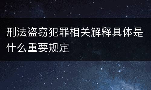 刑法盗窃犯罪相关解释具体是什么重要规定