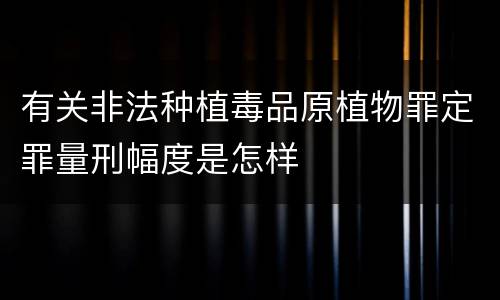 有关非法种植毒品原植物罪定罪量刑幅度是怎样