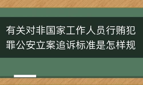 有关对非国家工作人员行贿犯罪公安立案追诉标准是怎样规定