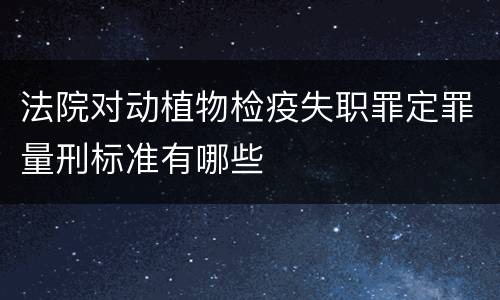 法院对动植物检疫失职罪定罪量刑标准有哪些