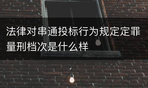 法律对串通投标行为规定定罪量刑档次是什么样