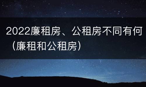 2022廉租房、公租房不同有何（廉租和公租房）