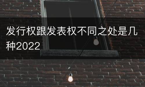发行权跟发表权不同之处是几种2022