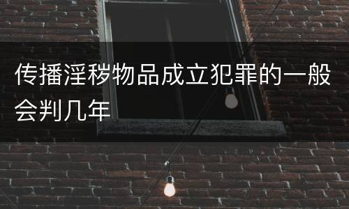 传播淫秽物品成立犯罪的一般会判几年