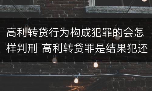 高利转贷行为构成犯罪的会怎样判刑 高利转贷罪是结果犯还是行为犯