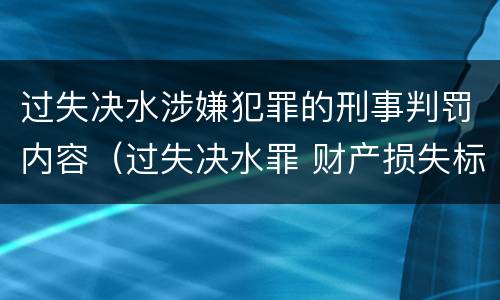 过失决水涉嫌犯罪的刑事判罚内容（过失决水罪 财产损失标准）