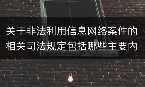 关于非法利用信息网络案件的相关司法规定包括哪些主要内容