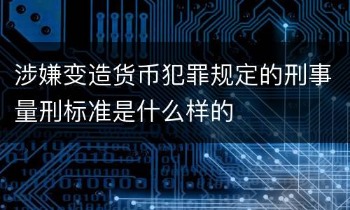 涉嫌变造货币犯罪规定的刑事量刑标准是什么样的