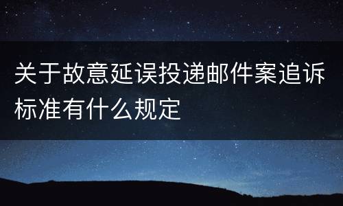 关于故意延误投递邮件案追诉标准有什么规定
