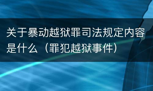 关于暴动越狱罪司法规定内容是什么（罪犯越狱事件）