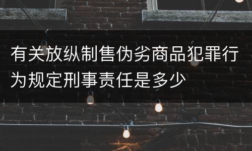 有关放纵制售伪劣商品犯罪行为规定刑事责任是多少