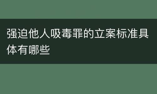 强迫他人吸毒罪的立案标准具体有哪些