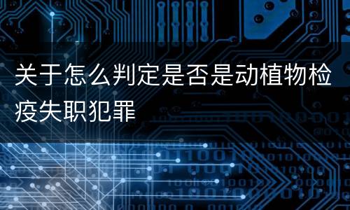 关于怎么判定是否是动植物检疫失职犯罪