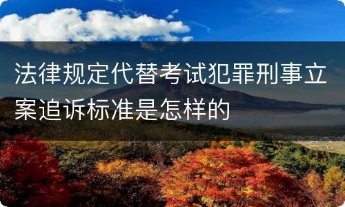 法律规定代替考试犯罪刑事立案追诉标准是怎样的