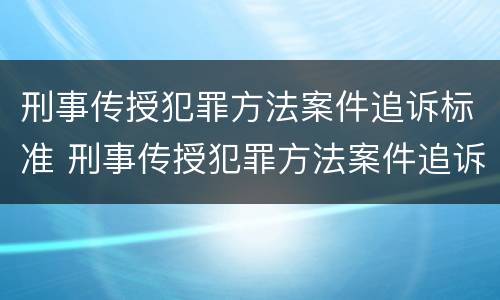 刑事传授犯罪方法案件追诉标准 刑事传授犯罪方法案件追诉标准