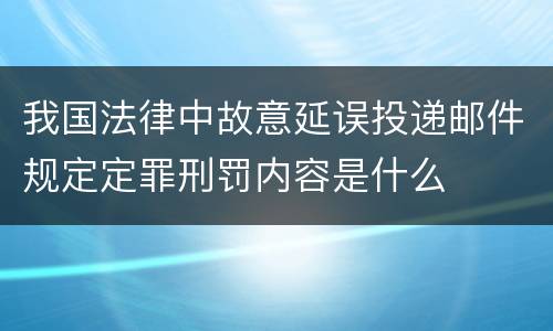 我国法律中故意延误投递邮件规定定罪刑罚内容是什么