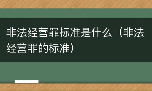 非法经营罪标准是什么（非法经营罪的标准）