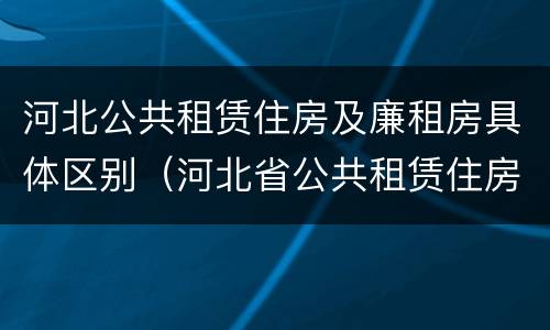 河北公共租赁住房及廉租房具体区别（河北省公共租赁住房）