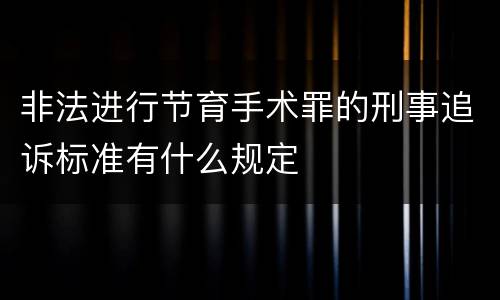 非法进行节育手术罪的刑事追诉标准有什么规定