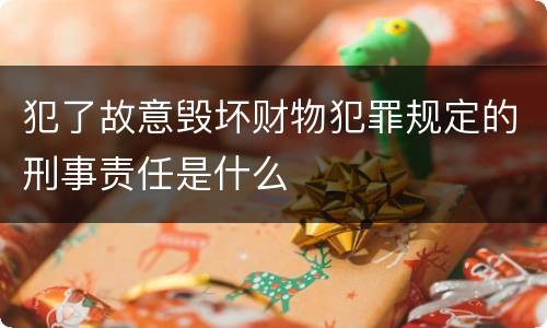 犯了故意毁坏财物犯罪规定的刑事责任是什么