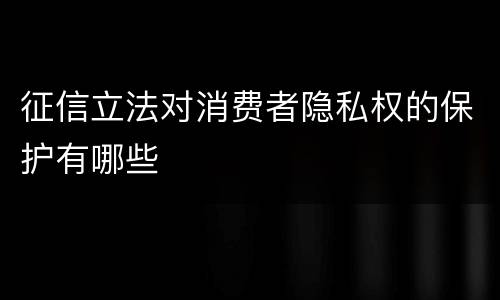 征信立法对消费者隐私权的保护有哪些