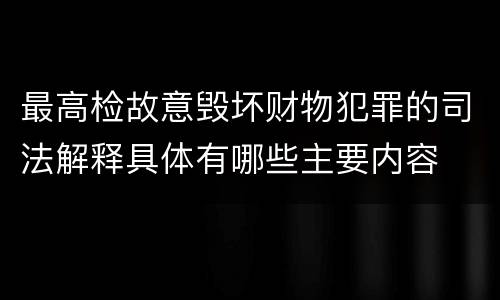 最高检故意毁坏财物犯罪的司法解释具体有哪些主要内容