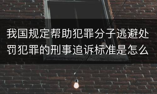 我国规定帮助犯罪分子逃避处罚犯罪的刑事追诉标准是怎么规定