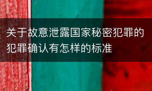 关于故意泄露国家秘密犯罪的犯罪确认有怎样的标准