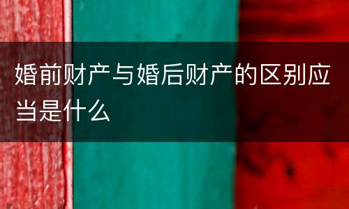 婚前财产与婚后财产的区别应当是什么