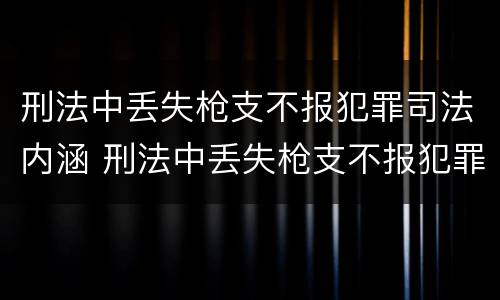 刑法中丢失枪支不报犯罪司法内涵 刑法中丢失枪支不报犯罪司法内涵的规定