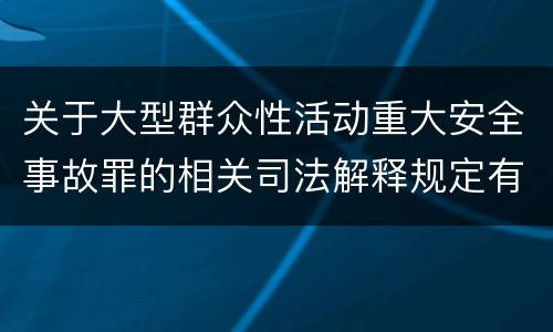 关于大型群众性活动重大安全事故罪的相关司法解释规定有哪些