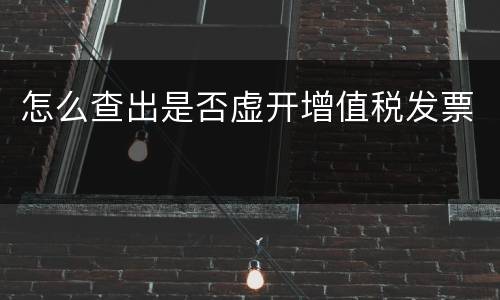 怎么查出是否虚开增值税发票