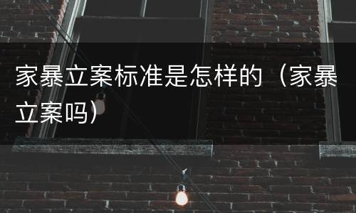 家暴立案标准是怎样的（家暴立案吗）