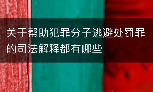 关于帮助犯罪分子逃避处罚罪的司法解释都有哪些