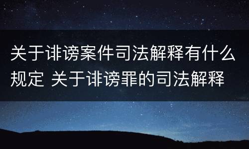关于诽谤案件司法解释有什么规定 关于诽谤罪的司法解释