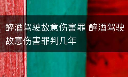 醉酒驾驶故意伤害罪 醉酒驾驶故意伤害罪判几年