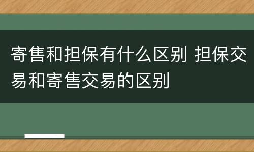 寄售和担保有什么区别 担保交易和寄售交易的区别