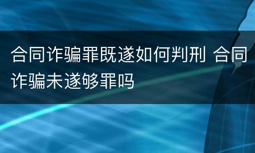 合同诈骗罪既遂如何判刑 合同诈骗未遂够罪吗