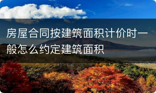房屋合同按建筑面积计价时一般怎么约定建筑面积