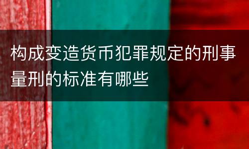 构成变造货币犯罪规定的刑事量刑的标准有哪些