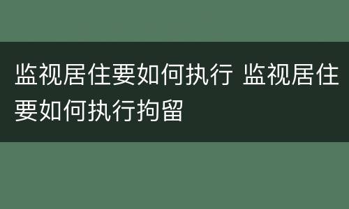 监视居住要如何执行 监视居住要如何执行拘留