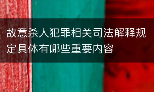 故意杀人犯罪相关司法解释规定具体有哪些重要内容