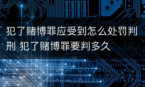 犯了赌博罪应受到怎么处罚判刑 犯了赌博罪要判多久