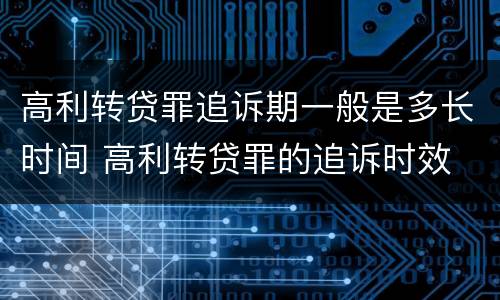 高利转贷罪追诉期一般是多长时间 高利转贷罪的追诉时效