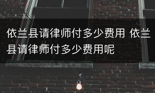 依兰县请律师付多少费用 依兰县请律师付多少费用呢