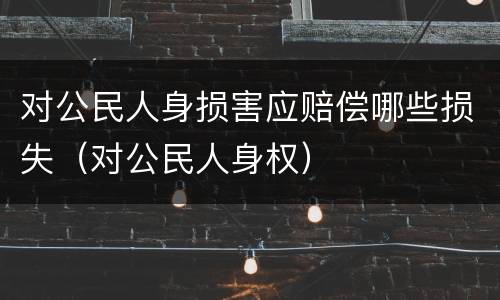 对公民人身损害应赔偿哪些损失（对公民人身权）