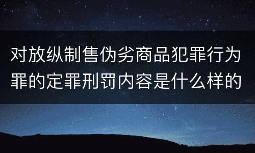 对放纵制售伪劣商品犯罪行为罪的定罪刑罚内容是什么样的