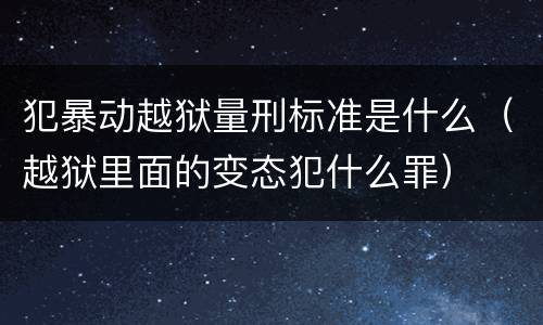 犯暴动越狱量刑标准是什么（越狱里面的变态犯什么罪）