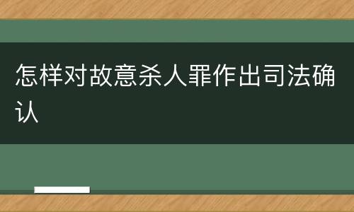 怎样对故意杀人罪作出司法确认